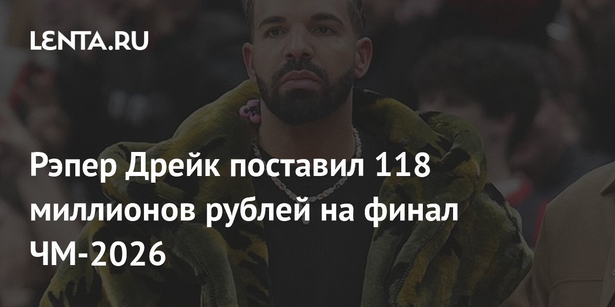 Рэпер Дрейк поставил 118 миллионов рублей на финал ЧМ-2026