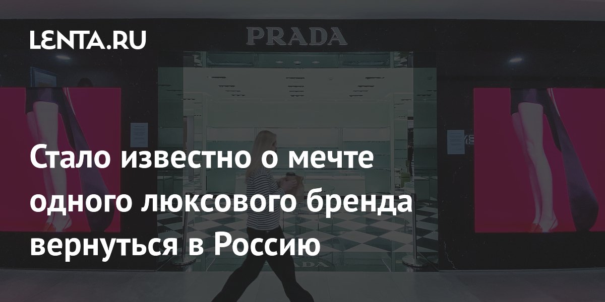 Стало известно о мечте одного люксового бренда вернуться в Россию