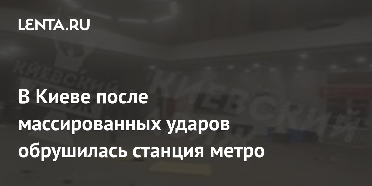 В Киеве после массированных ударов обрушилась станция метро