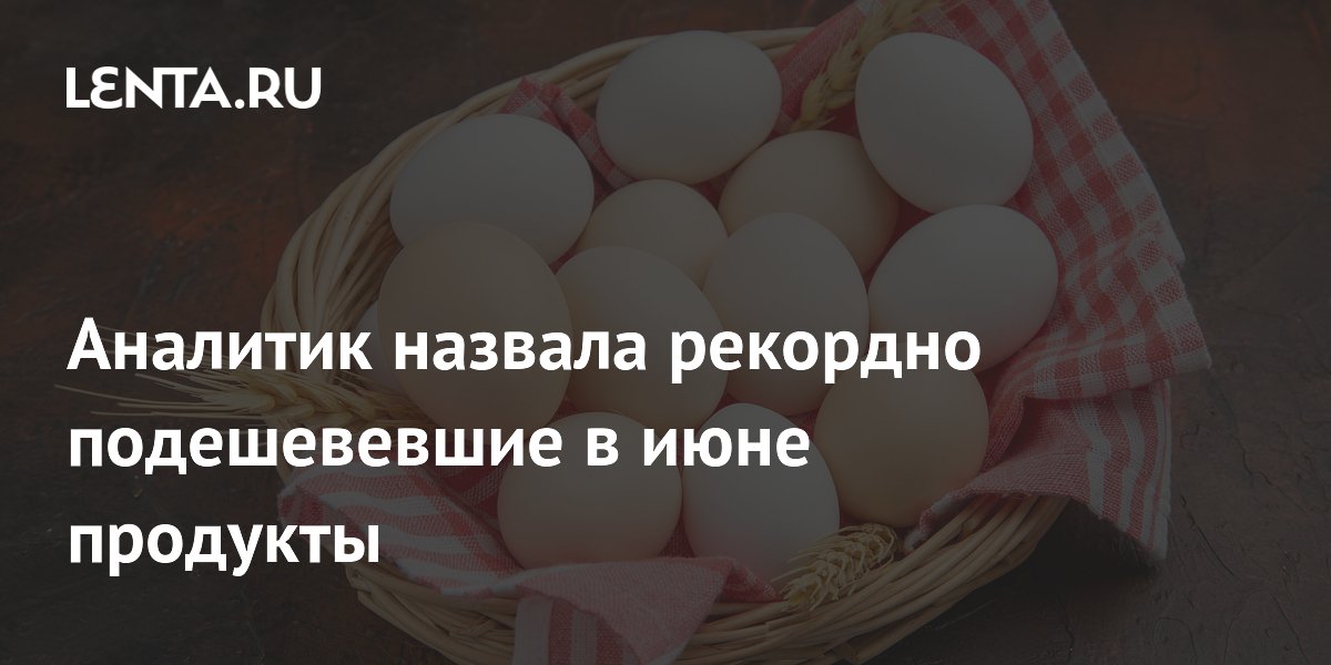 Аналитик назвала рекордно подешевевшие в июне продукты