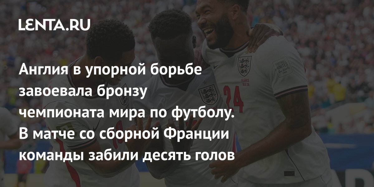 Англия в упорной борьбе завоевала бронзу чемпионата мира по футболу. В матче со сборной Франции команды забили десять голов