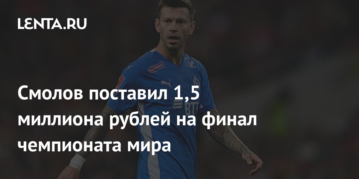 Смолов поставил 1,5 миллиона рублей на финал чемпионата мира