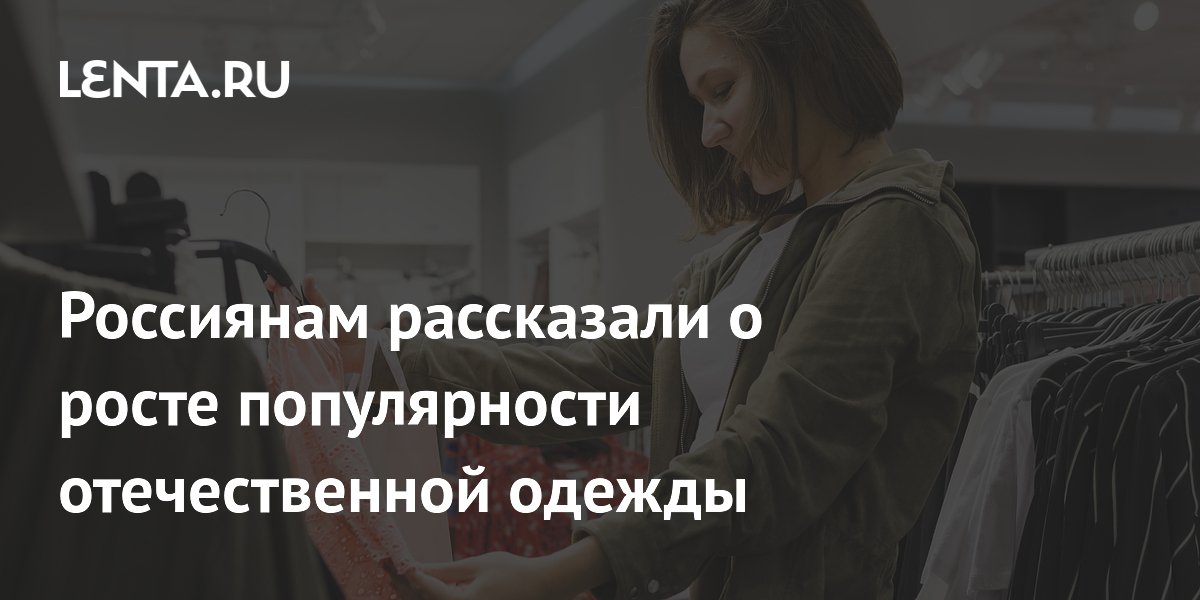 Россиянам рассказали о росте популярности отечественной одежды