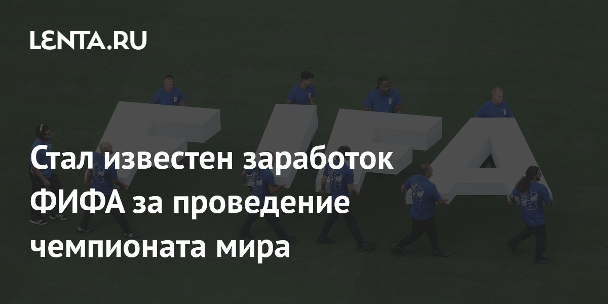 Стал известен заработок ФИФА за проведение чемпионата мира