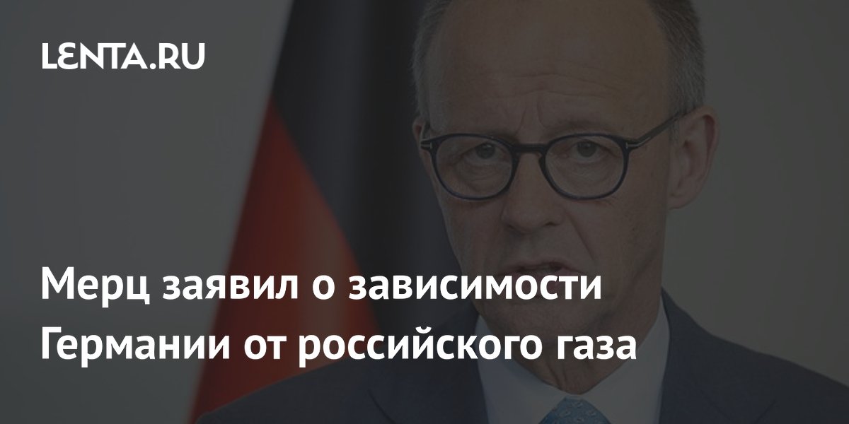 Мерц заявил о зависимости Германии от российского газа