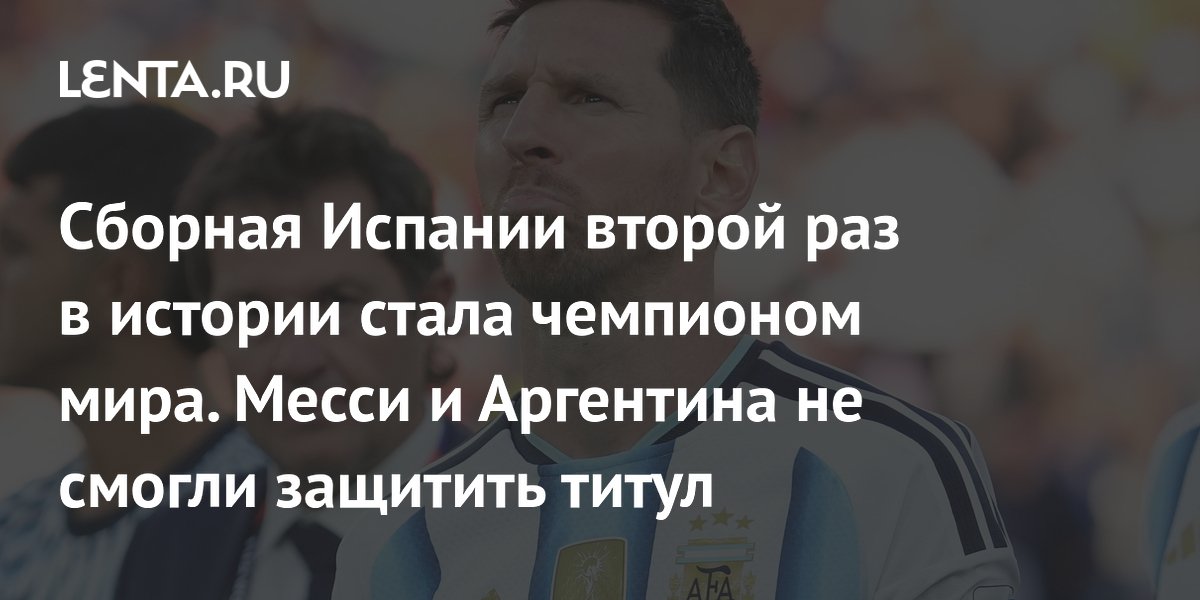 Сборная Испании второй раз в истории стала чемпионом мира. Месси и Аргентина не смогли защитить титул