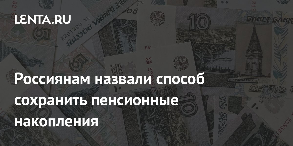 Россиянам назвали способ сохранить пенсионные накопления