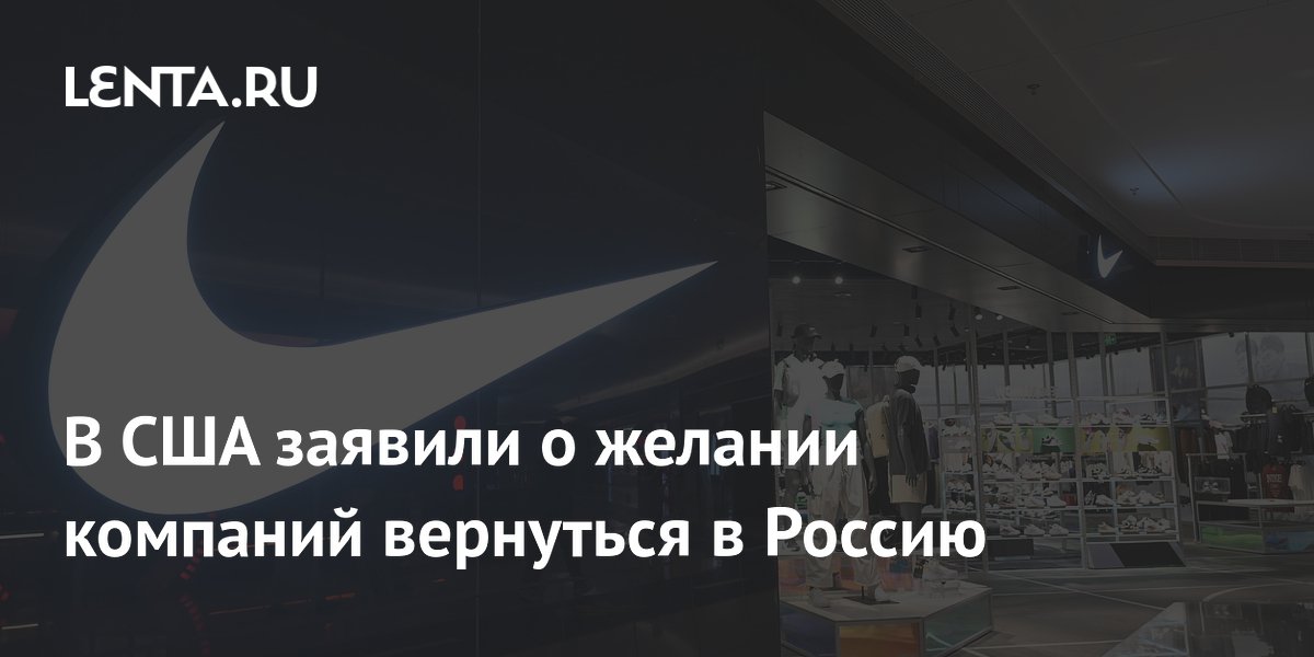 В США заявили о желании компаний вернуться в Россию