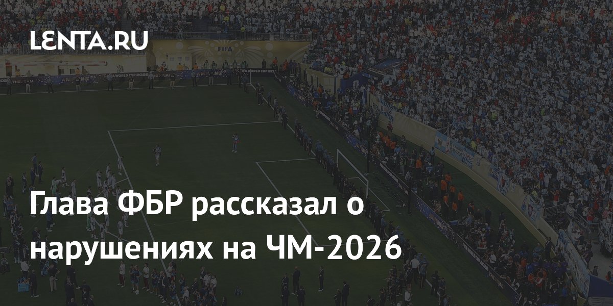 Глава ФБР рассказал о нарушениях на ЧМ-2026