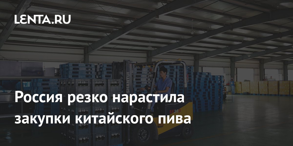 Россия резко нарастила закупки китайского пива