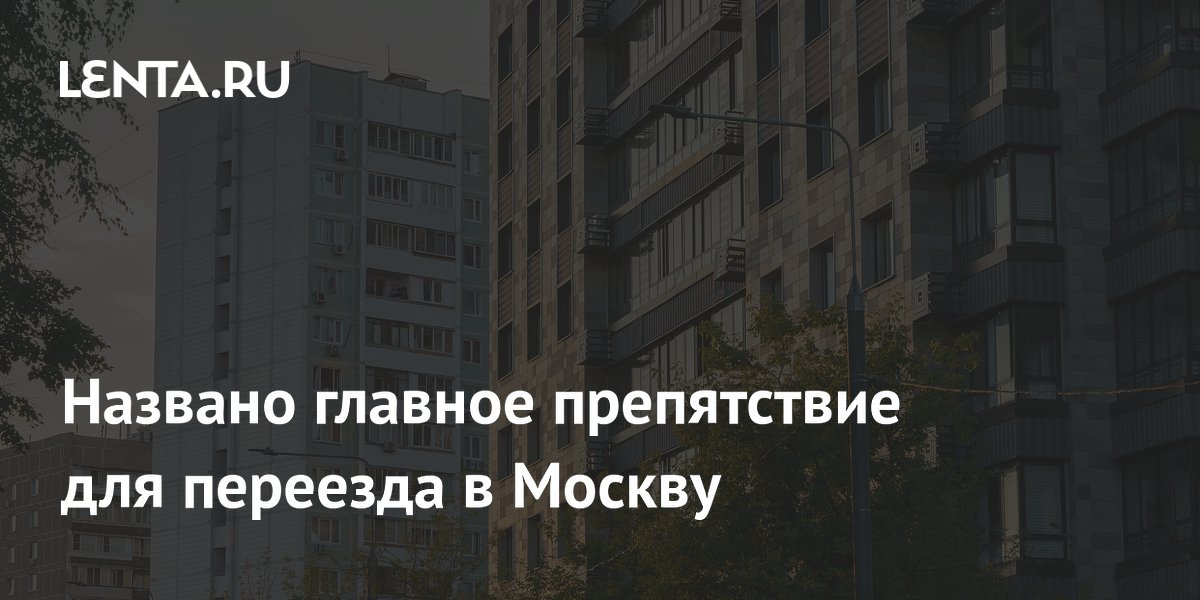 Названо главное препятствие для переезда в Москву