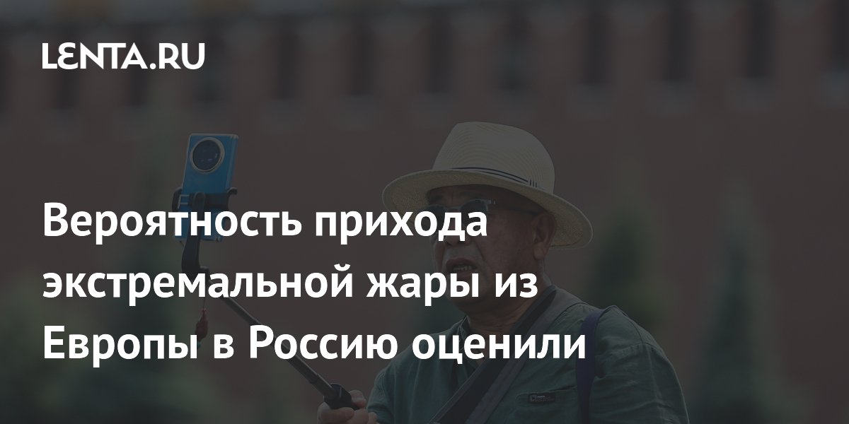 Вероятность прихода экстремальной жары из Европы в Россию оценили
