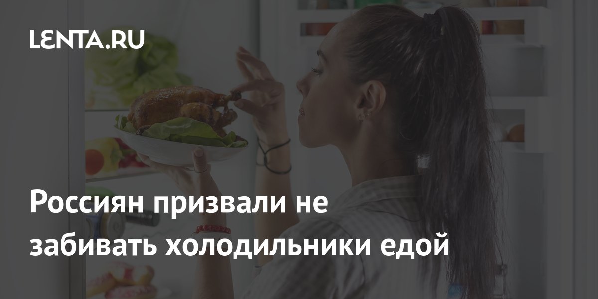 Россиян призвали не забивать холодильники едой