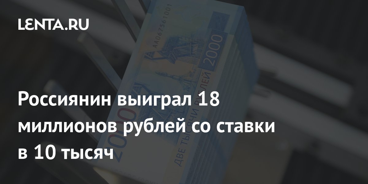 Россиянин выиграл 18 миллионов рублей со ставки в 10 тысяч