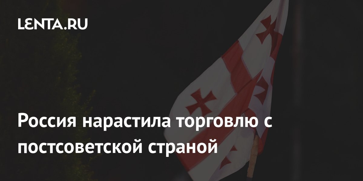 Россия нарастила торговлю с постсоветской страной