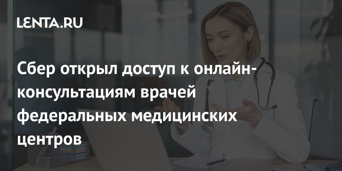 СберЗдоровье подключило врачей ведущих федеральных медцентров к онлайн-консультациям