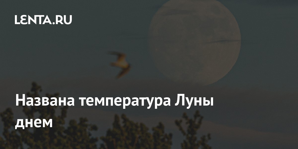 Названа температура Луны днем