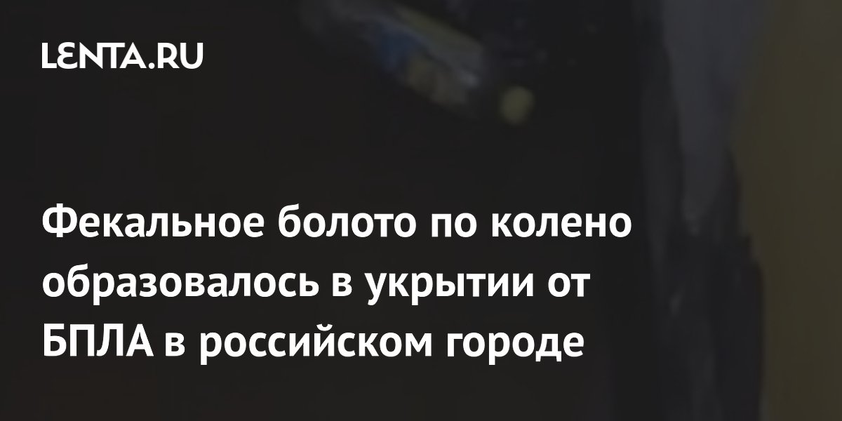 Фекальное болото по колено образовалось в укрытии от БПЛА в российском городе