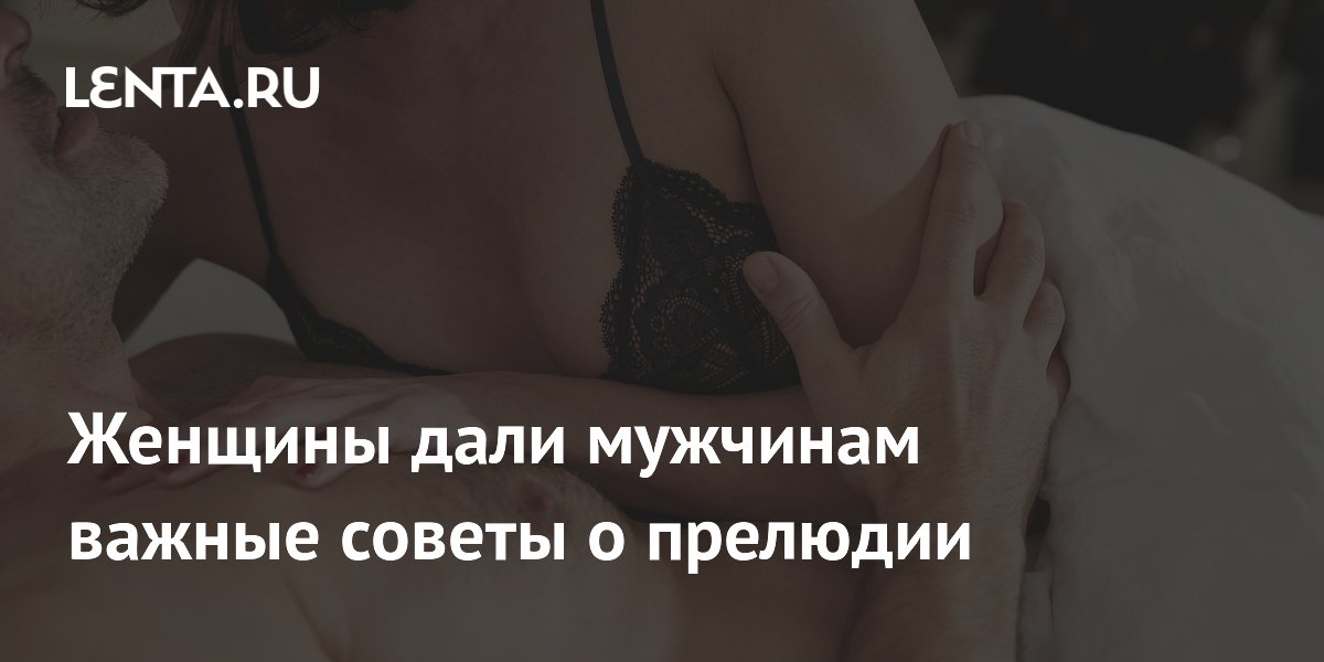Женщины дали мужчинам важные советы о прелюдии