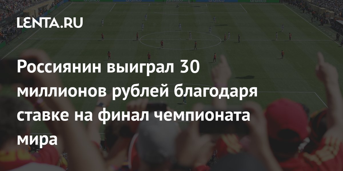 Россиянин выиграл 30 миллионов рублей благодаря ставке на финал чемпионата мира