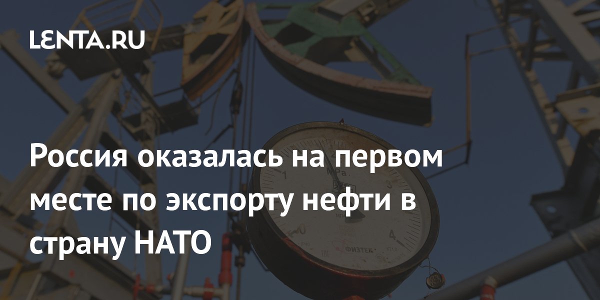Россия оказалась на первом месте по экспорту нефти в страну НАТО