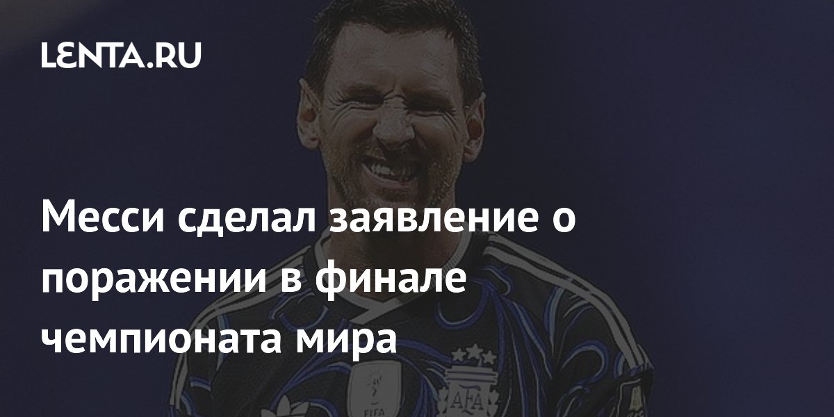Месси сделал заявление о поражении в финале чемпионата мира