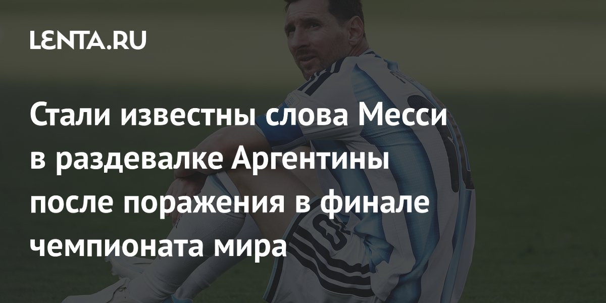 Стали известны слова Месси в раздевалке Аргентины после поражения в финале чемпионата мира