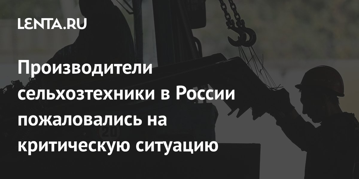 Производители сельхозтехники в России пожаловались на критическую ситуацию