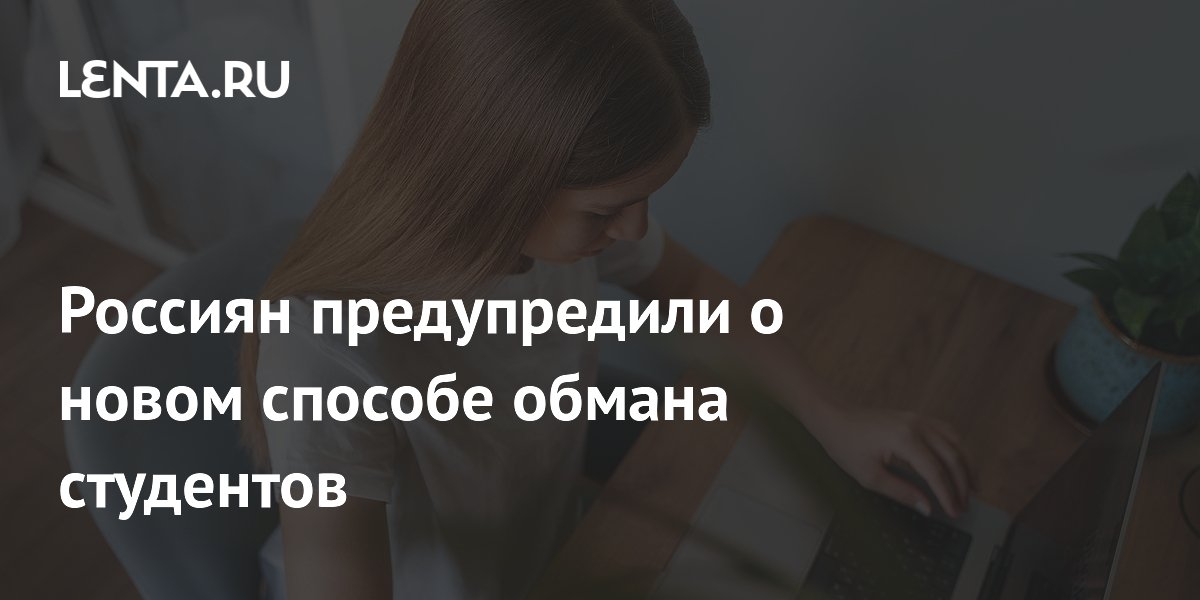 Россиян предупредили о новом способе обмана студентов