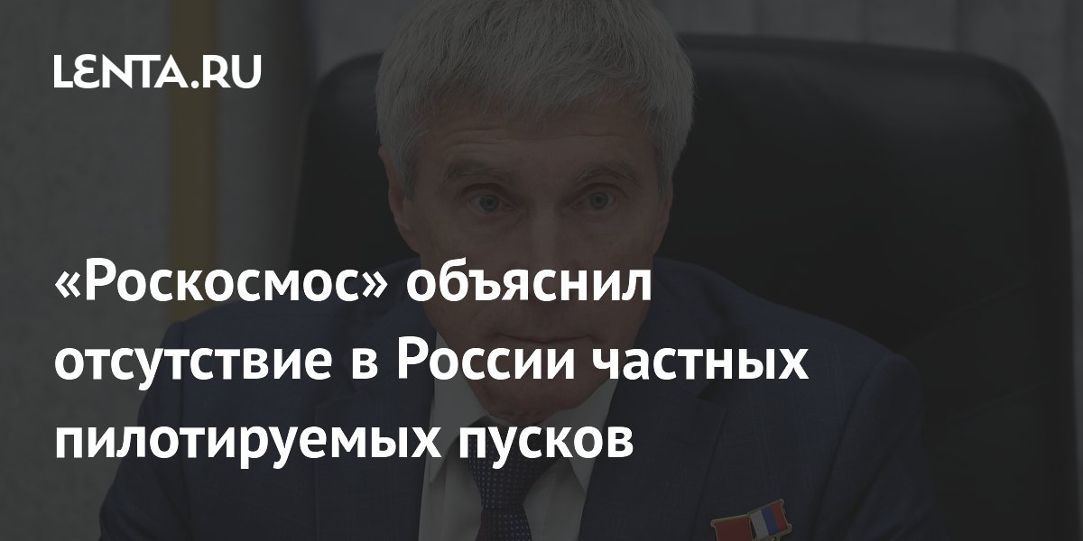 «Роскосмос» объяснил отсутствие в России частных пилотируемых пусков