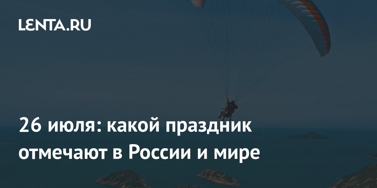 26 июля: какой праздник отмечают в России и мире