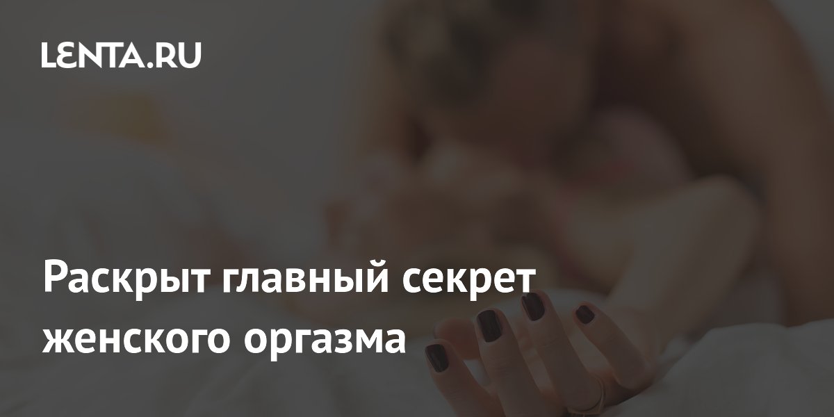 Раскрыт главный секрет женского оргазма