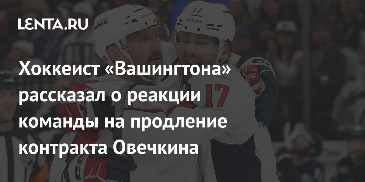 Хоккеист «Вашингтона» рассказал о реакции команды на продление контракта Овечкина