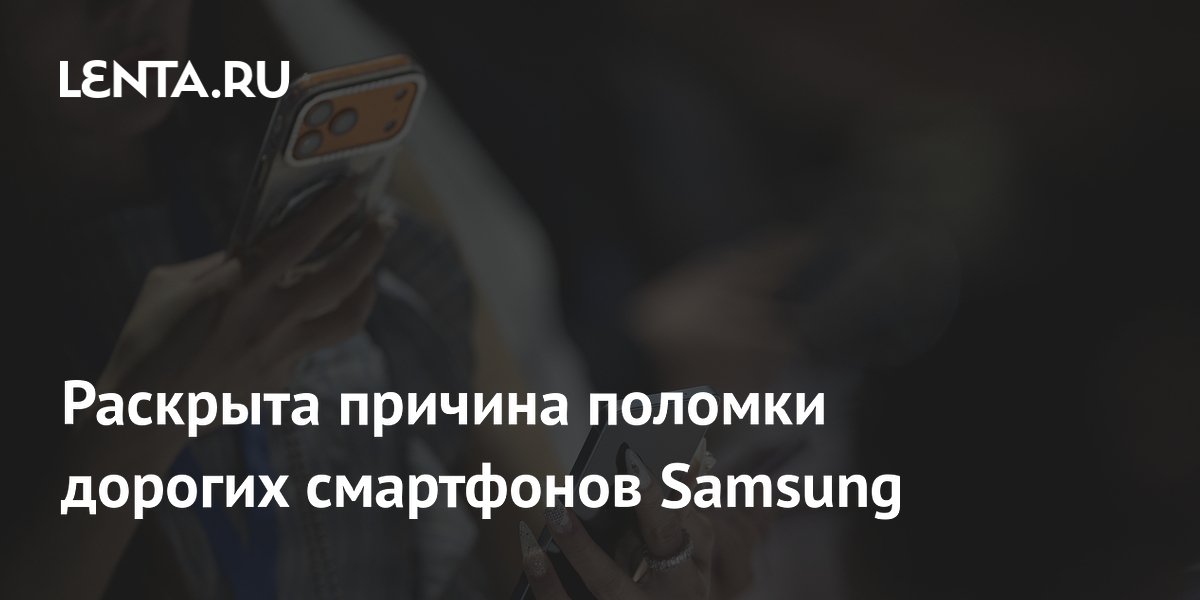 Раскрыта причина поломки дорогих смартфонов Samsung