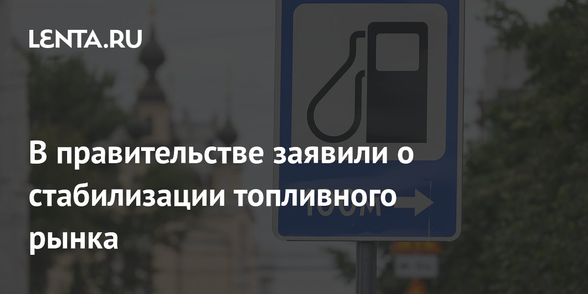 В правительстве заявили о стабилизации топливного рынка