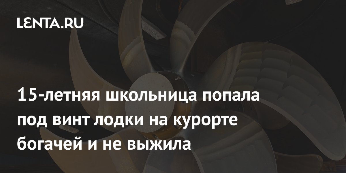 15-летняя школьница попала под винт лодки на курорте богачей и не выжила