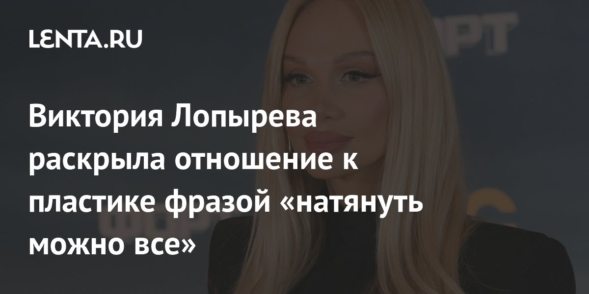 Виктория Лопырева раскрыла отношение к пластике фразой «натянуть можно все»
