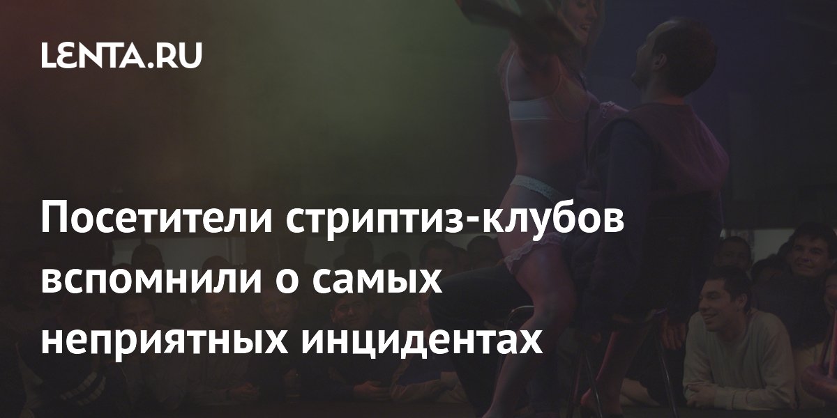 Посетители стриптиз-клубов вспомнили о самых неприятных инцидентах
