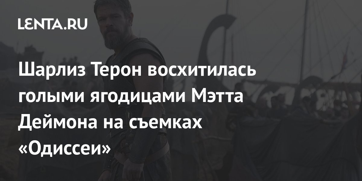 Шарлиз Терон восхитилась голыми ягодицами Мэтта Деймона на съемках «Одиссеи»