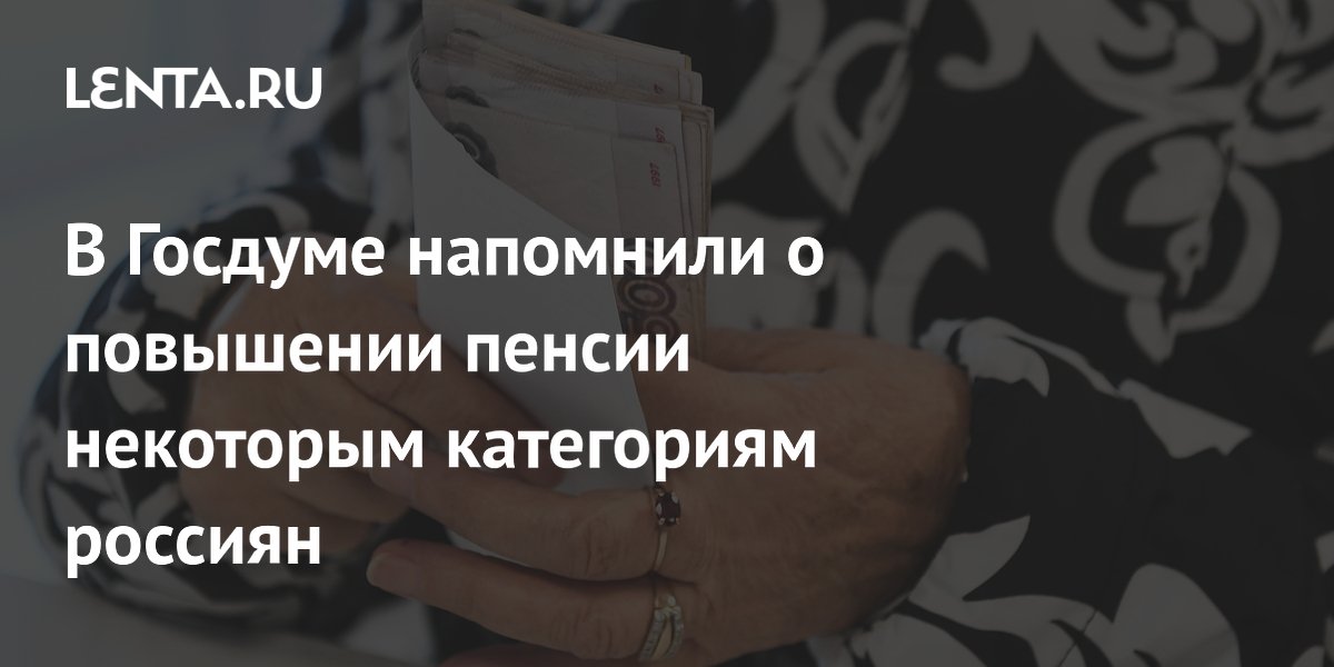 В Госдуме напомнили о повышении пенсии некоторым категориям россиян