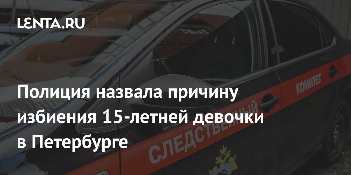 Полиция назвала причину избиения 15-летней девочки в Петербурге