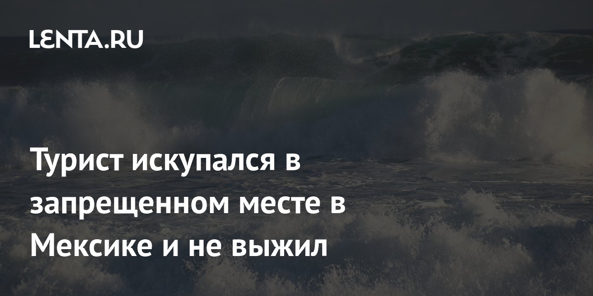 Турист искупался в запрещенном месте в Мексике и не выжил