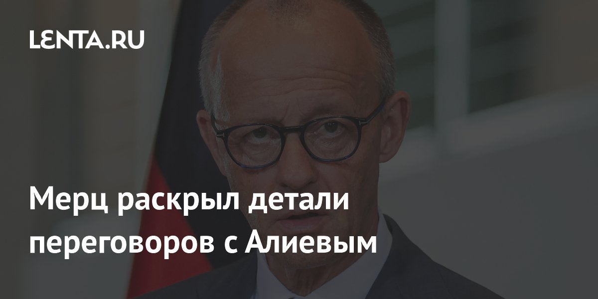 Мерц раскрыл детали переговоров с Алиевым