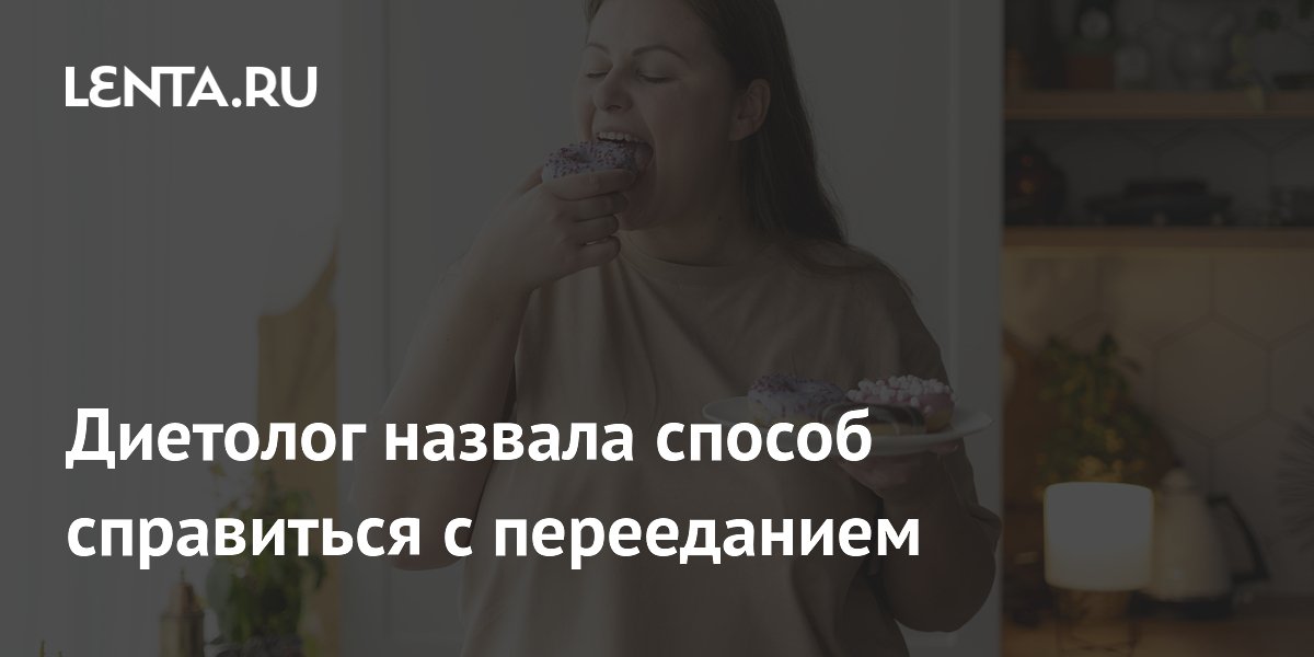 Диетолог назвала способ справиться с перееданием