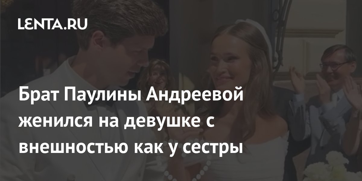 Брат Паулины Андреевой женился на девушке с внешностью как у сестры