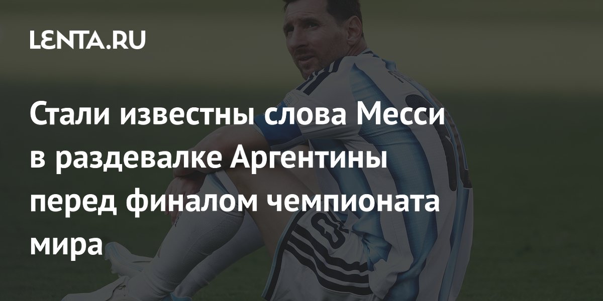 Стали известны слова Месси в раздевалке Аргентины перед финалом чемпионата мира