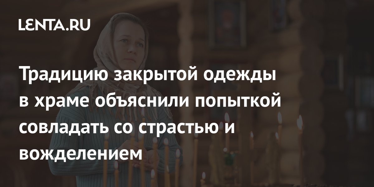 Традицию закрытой одежды в храме объяснили попыткой совладать со страстью и вожделением