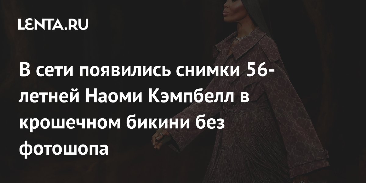 В сети появились снимки 56-летней Наоми Кэмпбелл в крошечном бикини без фотошопа
