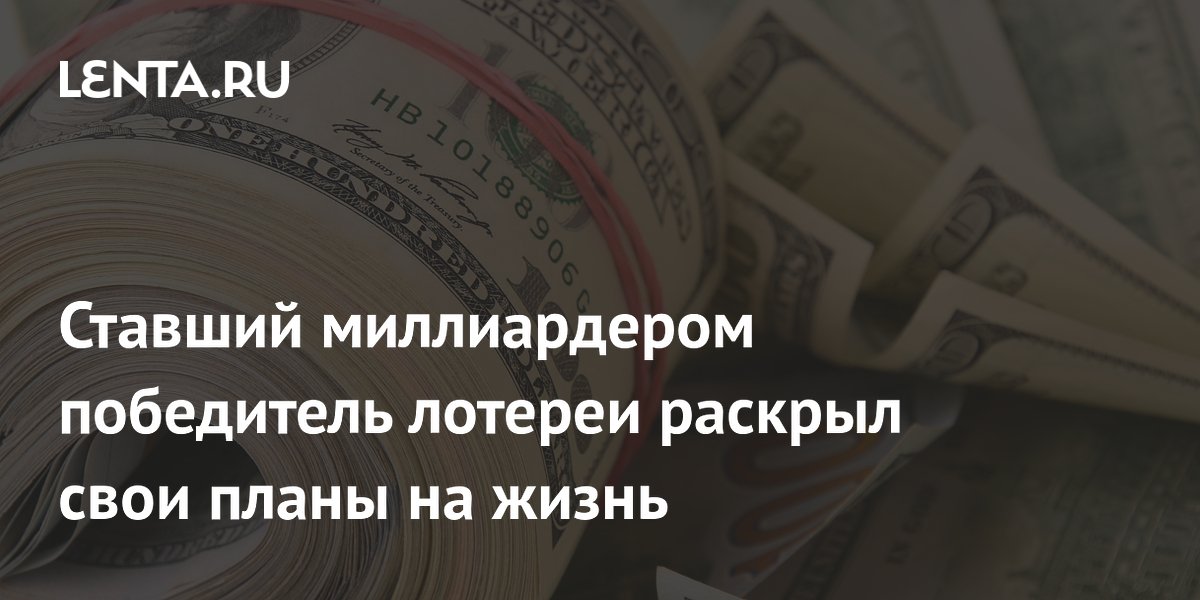 Ставший миллиардером победитель лотереи раскрыл свои планы на жизнь