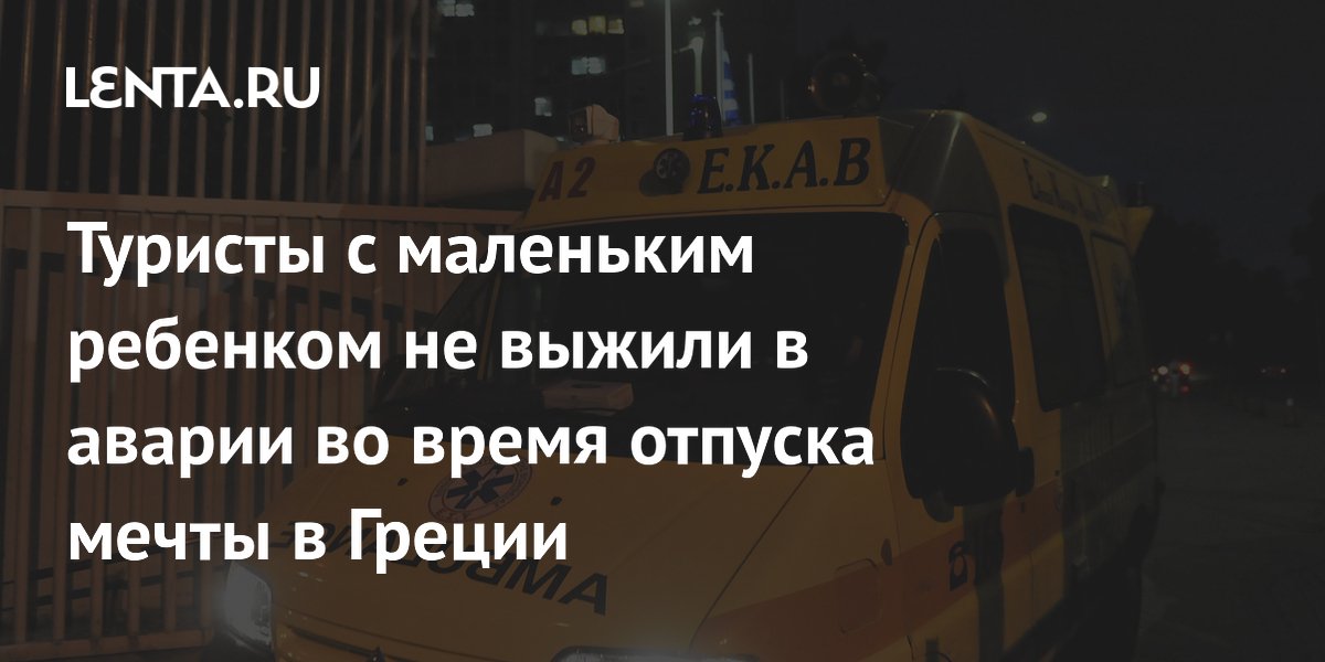 Туристы с маленьким ребенком не выжили в аварии во время отпуска мечты в Греции
